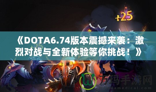 《DOTA6.74版本震撼來襲：激烈對戰與全新體驗等你挑戰！》