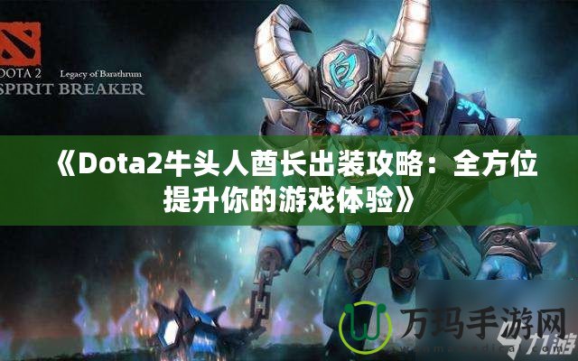 《Dota2牛頭人酋長出裝攻略：全方位提升你的游戲體驗》