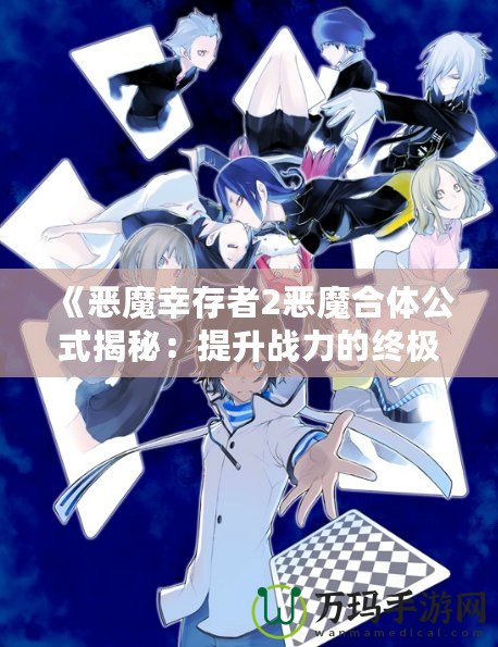 《惡魔幸存者2惡魔合體公式揭秘：提升戰力的終極指南》