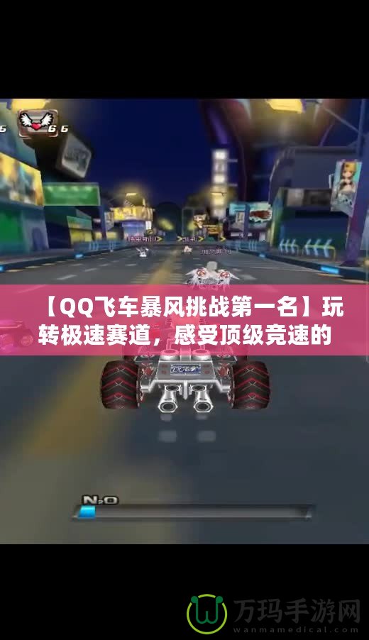 【QQ飛車暴風挑戰第一名】玩轉極速賽道，感受頂級競速的魅力！