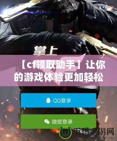 【cf領取助手】讓你的游戲體驗更加輕松，免費道具輕松拿！