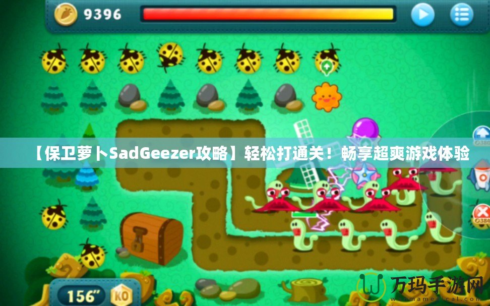 【保衛(wèi)蘿卜SadGeezer攻略】輕松打通關(guān)！暢享超爽游戲體驗