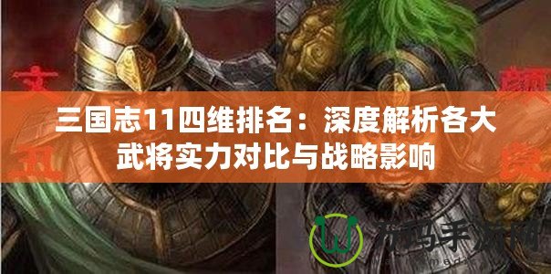 三國志11四維排名：深度解析各大武將實力對比與戰略影響