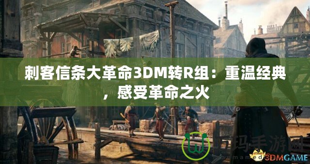 刺客信條大革命3DM轉(zhuǎn)R組：重溫經(jīng)典，感受革命之火