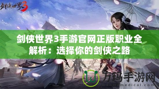 劍俠世界3手游官網正版職業全解析：選擇你的劍俠之路