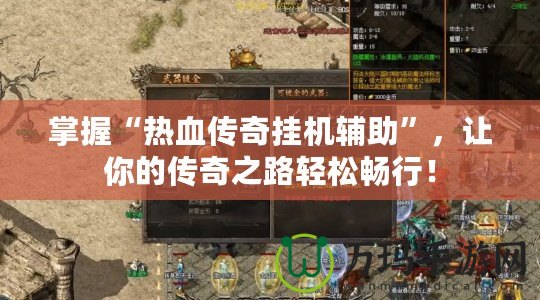 掌握“熱血傳奇掛機輔助”，讓你的傳奇之路輕松暢行！