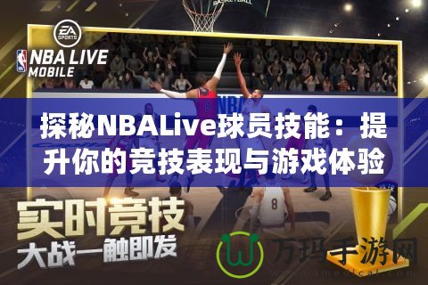 探秘NBALive球員技能：提升你的競(jìng)技表現(xiàn)與游戲體驗(yàn)