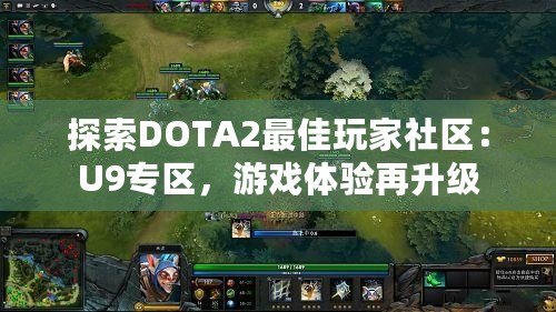 探索DOTA2最佳玩家社區：U9專區，游戲體驗再升級