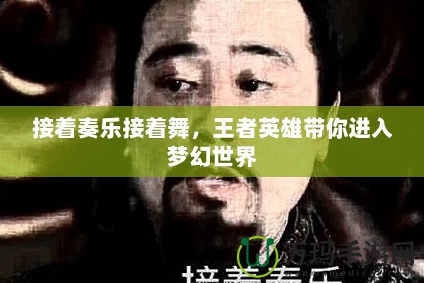 接著奏樂接著舞，王者英雄帶你進(jìn)入夢(mèng)幻世界