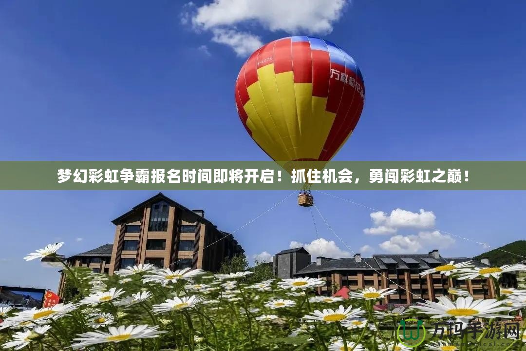 夢幻彩虹爭霸報名時間即將開啟！抓住機會，勇闖彩虹之巔！