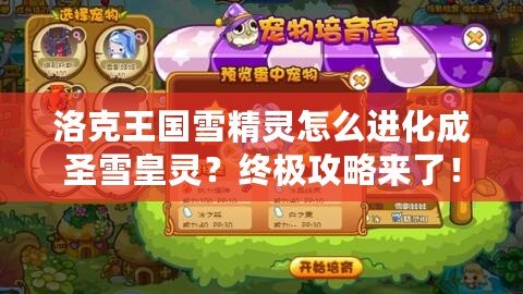 洛克王國雪精靈怎么進化成圣雪皇靈？終極攻略來了！