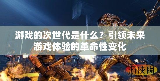 游戲的次世代是什么？引領未來游戲體驗的革命性變化