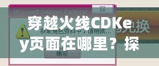 穿越火線CDKey頁面在哪里？探索激活碼領取與使用全攻略