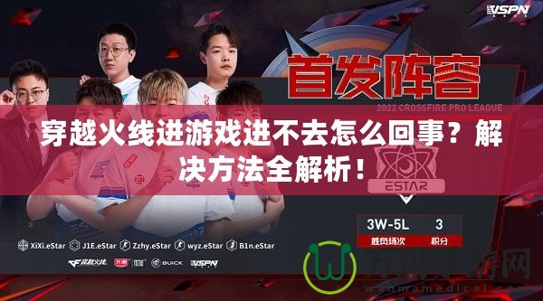 穿越火線進游戲進不去怎么回事？解決方法全解析！