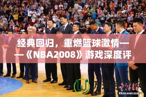 經(jīng)典回歸，重燃籃球激情——《NBA2008》游戲深度評測與體驗(yàn)