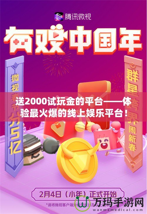 送2000試玩金的平臺——體驗最火爆的線上娛樂平臺！