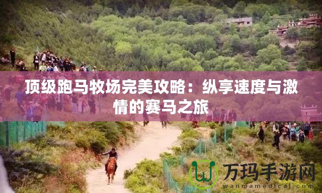 頂級(jí)跑馬牧場(chǎng)完美攻略：縱享速度與激情的賽馬之旅