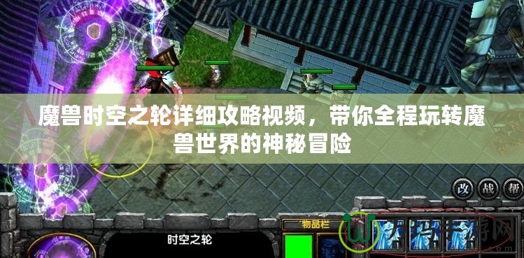 魔獸時空之輪詳細攻略視頻，帶你全程玩轉魔獸世界的神秘冒險