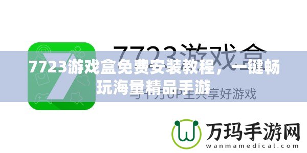 7723游戲盒免費(fèi)安裝教程，一鍵暢玩海量精品手游