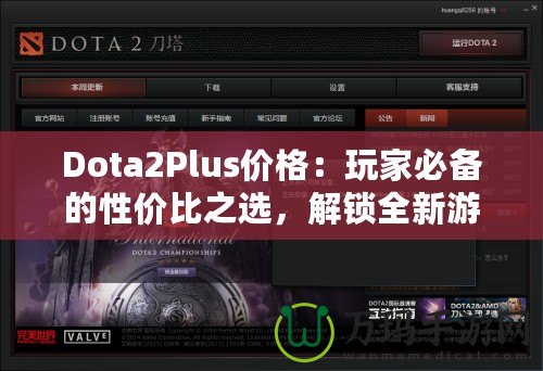 Dota2Plus價(jià)格：玩家必備的性價(jià)比之選，解鎖全新游戲體驗(yàn)