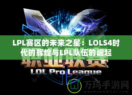 LPL賽區的未來之星：LOLS4時代的輝煌與LPL隊伍的崛起