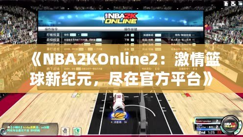 《NBA2KOnline2：激情籃球新紀元，盡在官方平臺》