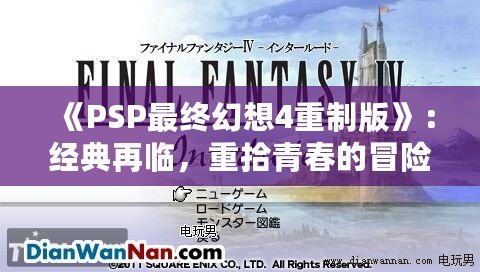 《PSP最終幻想4重制版》：經典再臨，重拾青春的冒險之旅