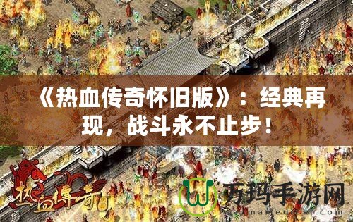 《熱血傳奇懷舊版》：經典再現，戰斗永不止步！