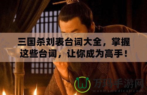 三國殺劉表臺詞大全，掌握這些臺詞，讓你成為高手！