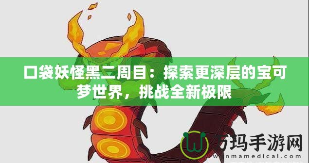 口袋妖怪黑二周目：探索更深層的寶可夢世界，挑戰全新極限