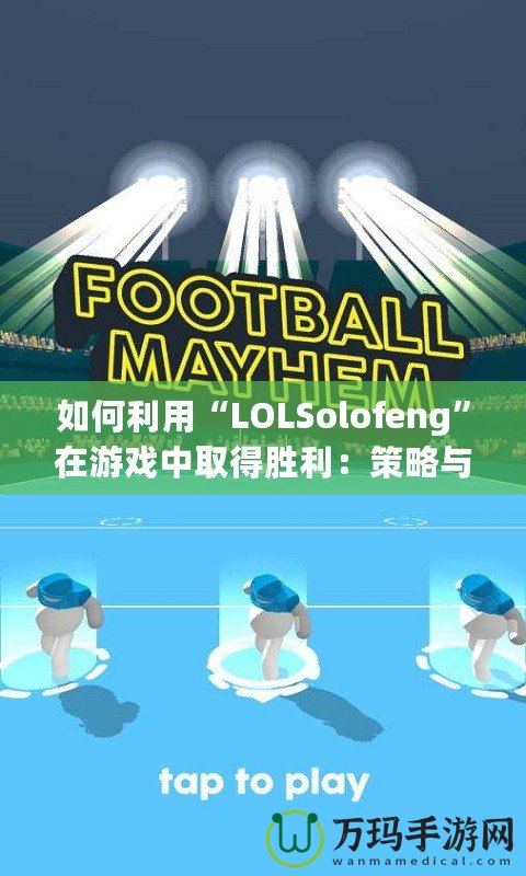 如何利用“LOLSolofeng”在游戲中取得勝利：策略與心態的完美結合