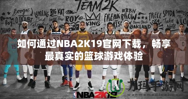 如何通過(guò)NBA2K19官網(wǎng)下載，暢享最真實(shí)的籃球游戲體驗(yàn)