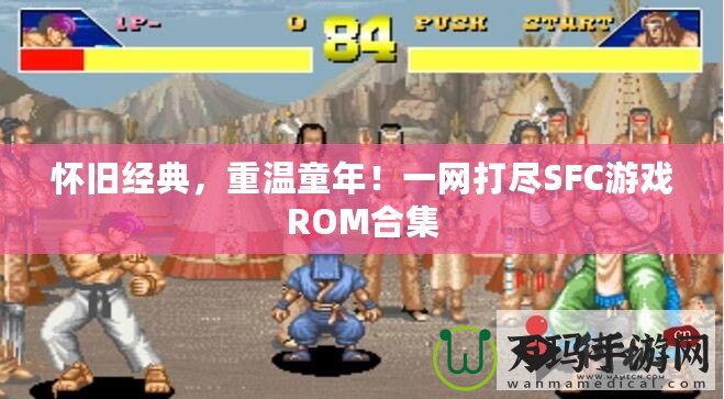 懷舊經典，重溫童年！一網打盡SFC游戲ROM合集