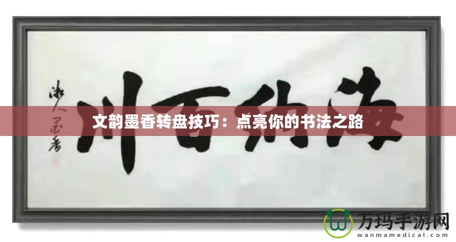 文韻墨香轉盤技巧：點亮你的書法之路