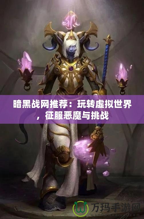 暗黑戰網推薦：玩轉虛擬世界，征服惡魔與挑戰