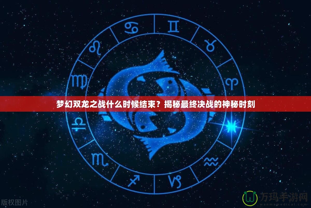 夢幻雙龍之戰什么時候結束？揭秘最終決戰的神秘時刻