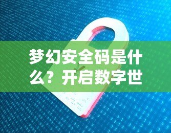 夢幻安全碼是什么？開啟數字世界的安全新紀元