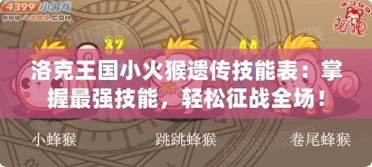 洛克王國小火猴遺傳技能表：掌握最強(qiáng)技能，輕松征戰(zhàn)全場！