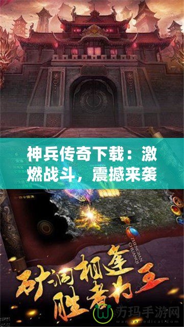 神兵傳奇下載：激燃戰(zhàn)斗，震撼來襲！一起來體驗這款爆款手游的魅力！