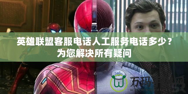 英雄聯(lián)盟客服電話人工服務電話多少？為您解決所有疑問