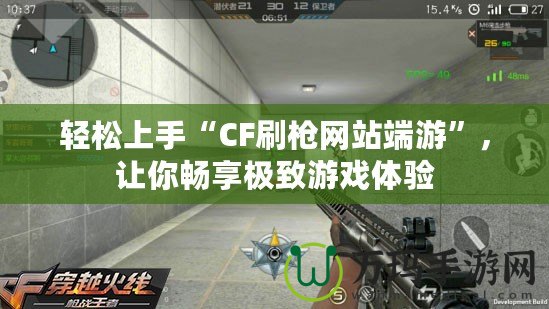 輕松上手“CF刷槍網站端游”，讓你暢享極致游戲體驗