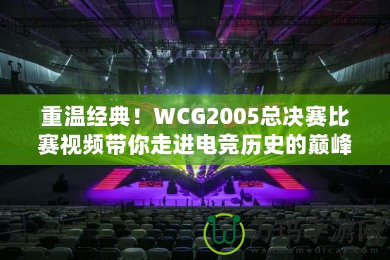 重溫經典！WCG2005總決賽比賽視頻帶你走進電競歷史的巔峰