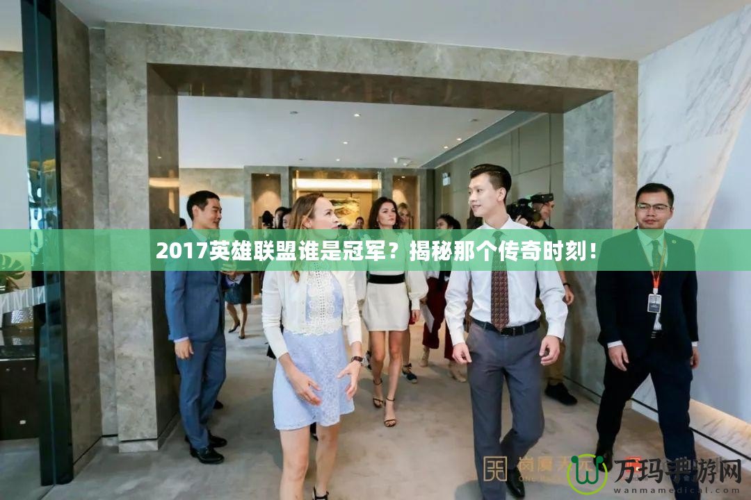 2017英雄聯盟誰是冠軍？揭秘那個傳奇時刻！