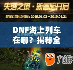 DNF海上列車在哪？揭秘全新冒險與獎勵的神秘之旅！