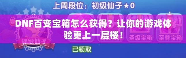 DNF百變寶箱怎么獲得？讓你的游戲體驗(yàn)更上一層樓！