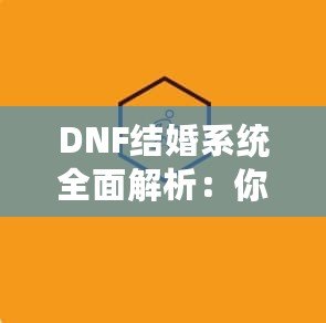 DNF結(jié)婚系統(tǒng)全面解析：你知道多少級(jí)可以結(jié)婚嗎？