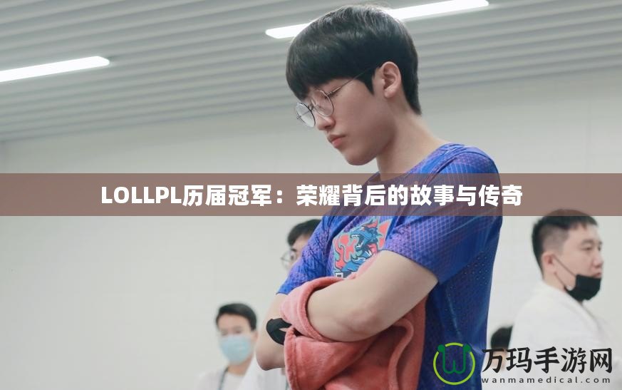 LOLLPL歷屆冠軍：榮耀背后的故事與傳奇