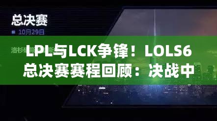 LPL與LCK爭(zhēng)鋒！LOLS6總決賽賽程回顧：決戰(zhàn)中的震撼與榮耀