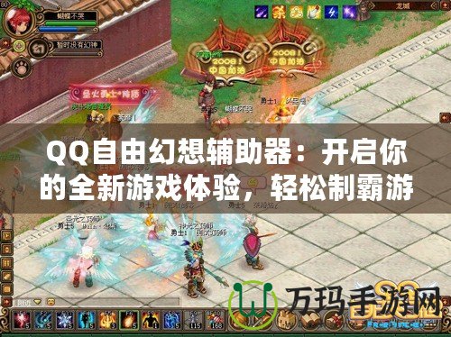 QQ自由幻想輔助器：開啟你的全新游戲體驗，輕松制霸游戲世界