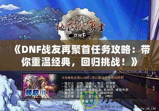 《DNF戰友再聚首任務攻略：帶你重溫經典，回歸挑戰！》